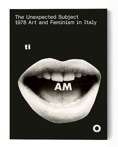 The Unexpected Subject. 1978 Art and Feminism in Italy