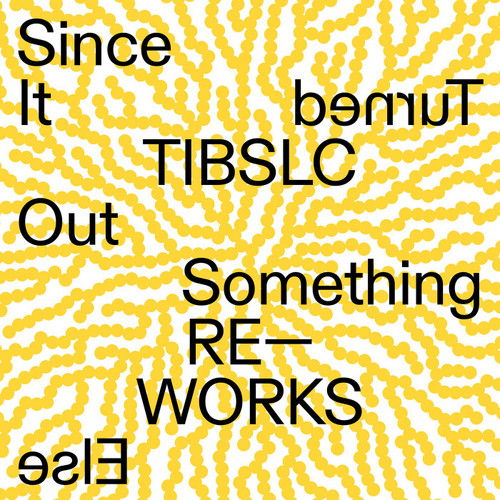 TIBLSC Re-Works of Since It Turned Out Something Else 