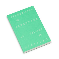 Improvising Sculpture As Delayed Fictions (Book)